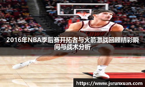 2016年NBA季后赛开拓者与火箭激战回顾精彩瞬间与战术分析