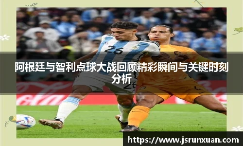 阿根廷与智利点球大战回顾精彩瞬间与关键时刻分析