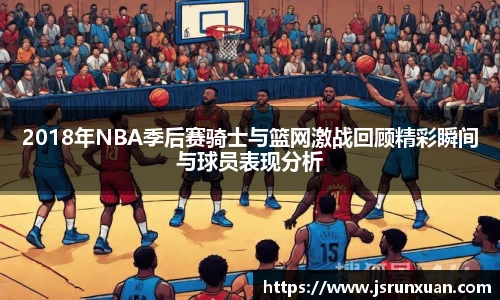2018年NBA季后赛骑士与篮网激战回顾精彩瞬间与球员表现分析