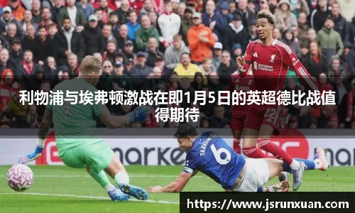 利物浦与埃弗顿激战在即1月5日的英超德比战值得期待